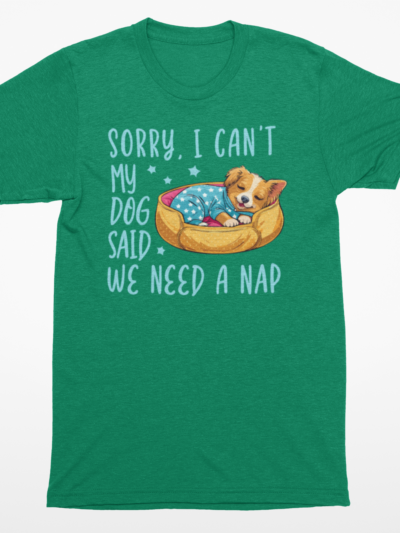 “Sorry, I Can’t. My Dog Said We Need a Nap” T-Shirt – Funny Dog Lover Tee